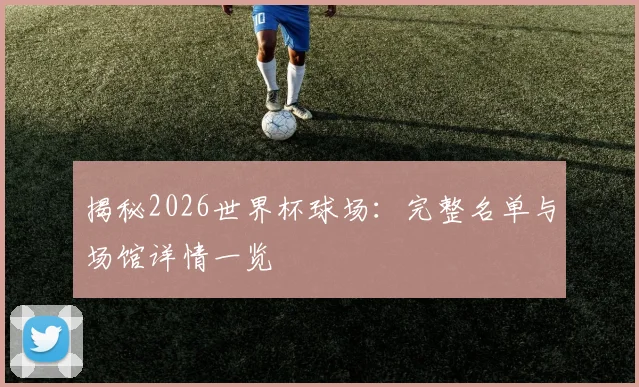 揭秘2026世界杯球场:完整名单与场馆详情一览