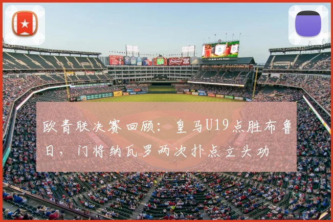 欧青联决赛回顾：皇马U19点胜布鲁日，门将纳瓦罗两次扑点立头功
