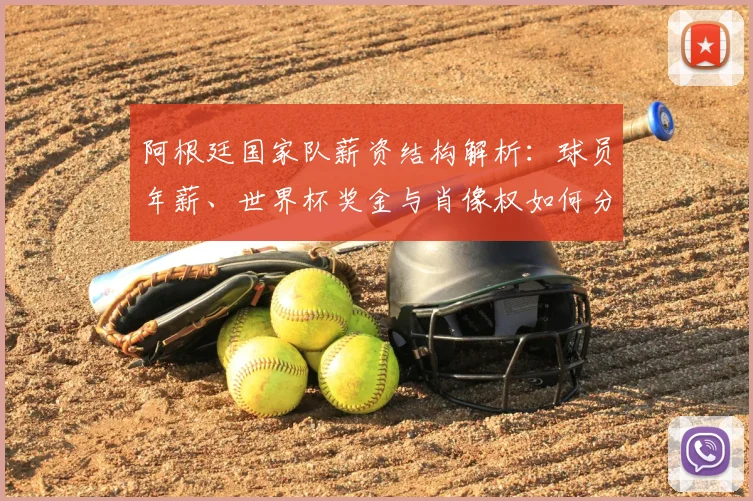 阿根廷国家队薪资结构解析：球员年薪、世界杯奖金与肖像权如何分配