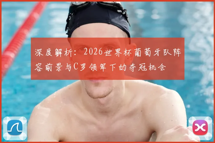 深度解析:2026世界杯葡萄牙队阵容前景与C罗领军下的夺冠机会