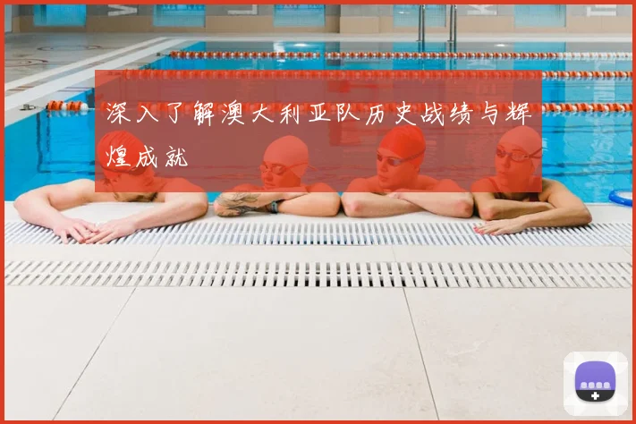 深入了解澳大利亚队历史战绩与辉煌成就