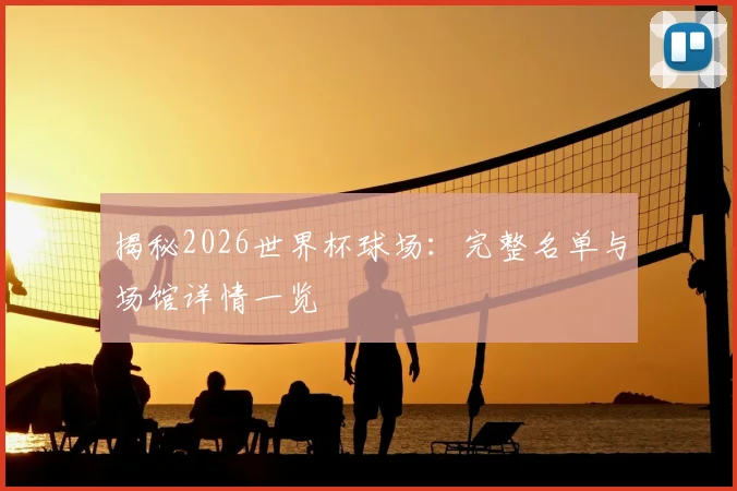 揭秘2026世界杯球场：完整名单与场馆详情一览